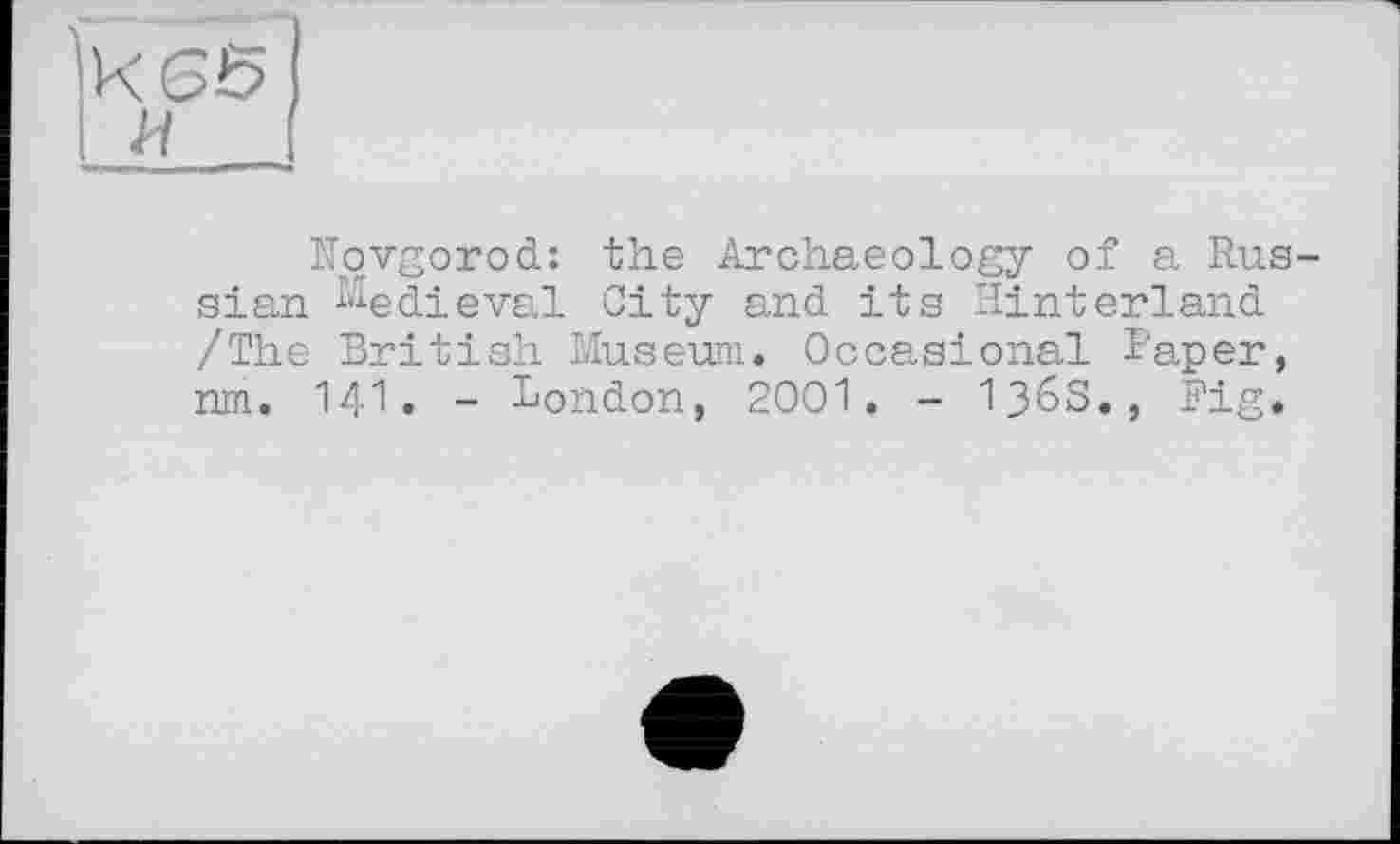 ﻿Novgorod: the Archaeology of a Russian Medieval City and its Hinterland /The British Museum. Occasional Paper, nm. 141. - London, 2001. - 1?6S., Fig.